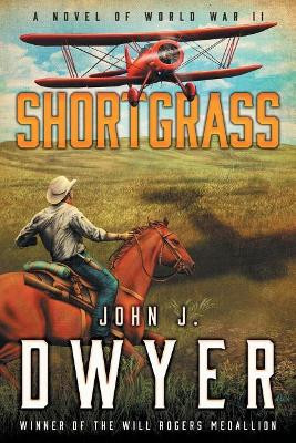 Shortgrass: A Novel of World War II by John J Dwyer 9781633732049