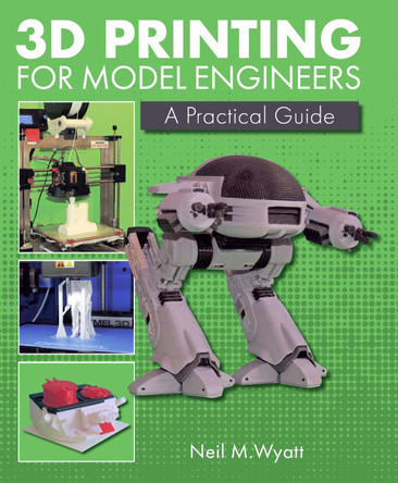 3D Printing for Model Engineers: A Practical Guide by Neil Wyatt