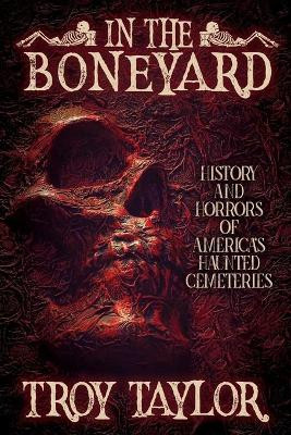 In the Boneyard: History and Horror of America's Haunted Cemeteries by Troy Taylor 9781735270609