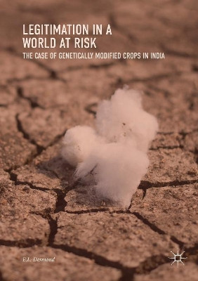 Legitimation in a World at Risk: The Case of Genetically Modified Crops in India by E.L. Desmond 9789811355608