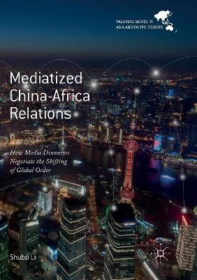 Mediatized China-Africa Relations: How Media Discourses Negotiate the Shifting of Global Order by Shubo Li 9789811353826