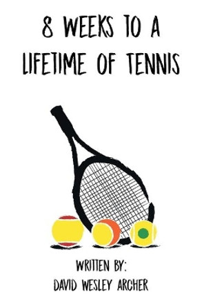 8 Weeks to a Lifetime of Tennis by David Wesley Archer 9781645696209