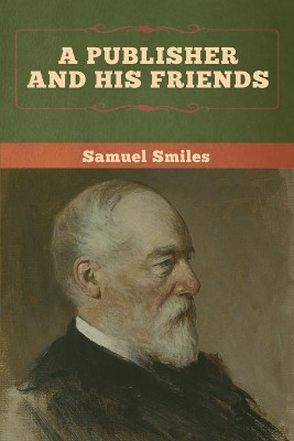 A Publisher and His Friends by Samuel Smiles 9781647991531