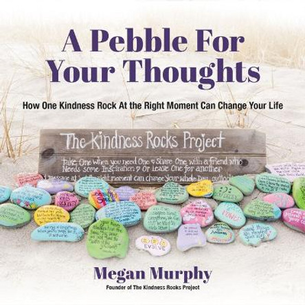 A Pebble for Your Thoughts: How One Kindness Rock At the Right Moment Can Change Your Life by Megan Murphy