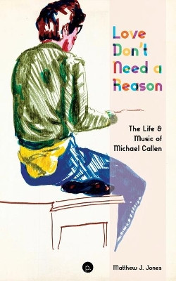 Love Don't Need a Reason: The Life & Music of Michael Callen by Matthew J Jones 9781953035141