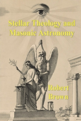 Stellar Theology and Masonic Astronomy by Robert Hewitt Brown 9781773237831
