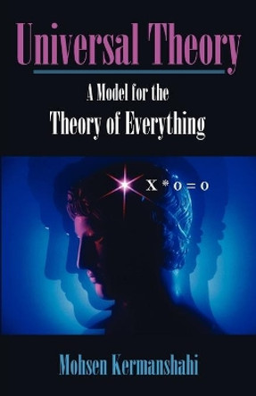 Universal Theory: A Model for the Theory of Everything by Mohsen Kermanshahi 9781581129434