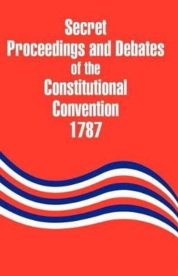 Secret Proceedings and Debates of the Constitutional Convention, 1787 by Robert Yates 9781410203632
