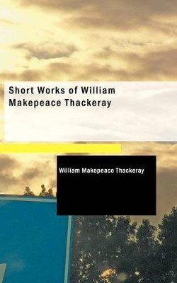Short Works of William Makepeace Thackeray by William Makepeace Thackeray 9781437530247
