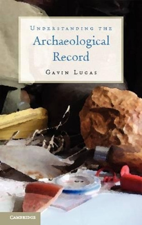 Understanding the Archaeological Record by Gavin Lucas 9781107010260