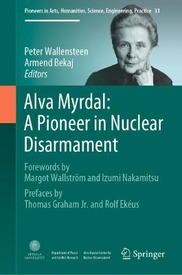 Alva Myrdal: A Pioneer in Nuclear Disarmament: Forewords by Margot Wallstroem and Izumi Nakamitsu & Prefaces by Thomas Graham Jr. and Rolf Ekeus by Peter Wallensteen 9783031127960