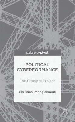 Political Cyberformance: The Etheatre Project by Christina Papagiannouli 9781137577030