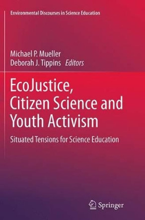EcoJustice, Citizen Science and Youth Activism: Situated Tensions for Science Education by Michael P. Mueller 9783319349572