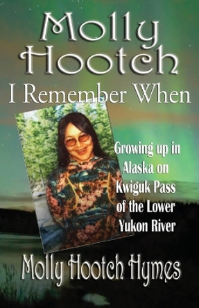 Molly Hootch: Growing up in Alaska on the Kwiguk Pass of the Lower Yukon River by Molly Hymes 9781594332678