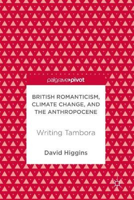 British Romanticism, Climate Change, and the Anthropocene: Writing Tambora by David Higgins 9783319678931