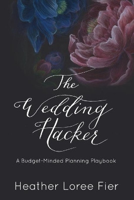 The Wedding Hacker: A Budget-Minded Planning Playbook by Heather Loree Fier 9781733657907