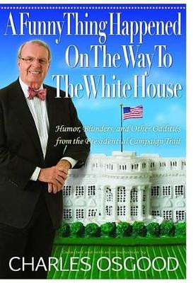 A Funny Thing Happened on the Way to the White House: Humor, Blunders, and Other Oddities from the Presidential Campaign Trail by Charles Osgood 9781401322298