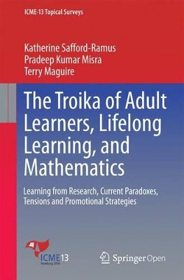 The Troika of Adult Learners, Lifelong Learning, and Mathematics: Learning from Research, Current Paradoxes, Tensions and Promotional Strategies by Katherine Safford-Ramus 9783319328072