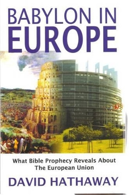 Babylon in Europe: What Bible Prophecy Reveals About the European Union by David Hathaway 9781903725825