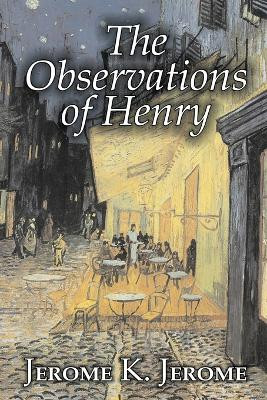 The Observations of Henry by Jerome K. Jerome, Fiction, Classics, Literary, Historical by Jerome K Jerome 9781603123976