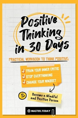 Positive Thinking in 30 Days: Practical Workbook to Think Positive; Train your Inner Critic, Stop Overthinking and Change your Mindset by Master Today 9789493264014