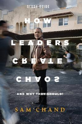 How Leaders Create Chaos: And Why They Should - Study Guide by Sam Chand 9781957369839