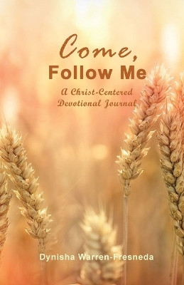 Come, Follow Me (A Christ-Centered Devotional Journal) by Dynisha Warren-Fresneda 9781953241337