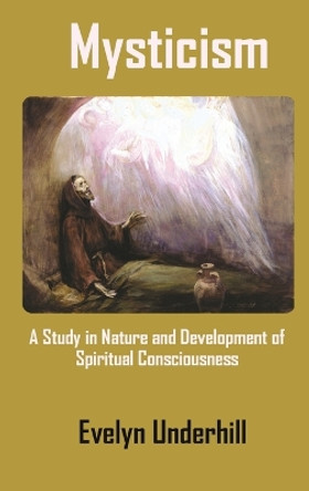 Mysticism: A Study in Nature and Development of Spiritual Consciousness by Evelyn Underhill 9781940849423
