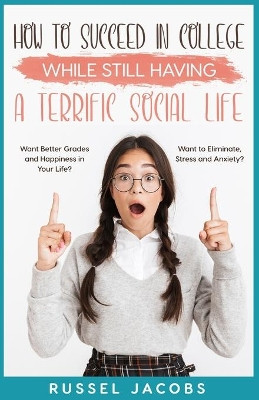 How to Succeed In College While Still Having a Terrific Social Life.: Want Better Grades and Happiness in Your Life? Want to Eliminate, Stress and Anxiety? by Russel Jacobs 9798985643213