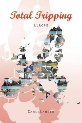 Total Tripping: Europe by Carl Lahser 9781490744582