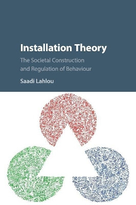 Installation Theory: The Societal Construction and Regulation of Behaviour by Saadi Lahlou 9781316502747