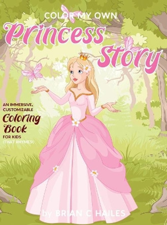 Color My Own Princess Story: An Immersive, Customizable Coloring Book for Kids (That Rhymes!) by Brian C Hailes 9781951374389