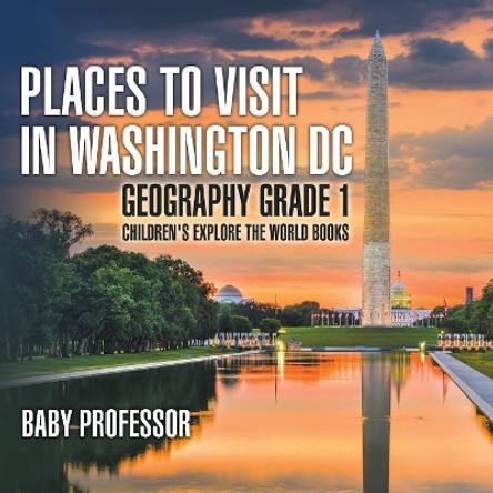 Places to Visit in Washington DC - Geography Grade 1 Children's Explore the World Books by Baby Professor 9781541913905