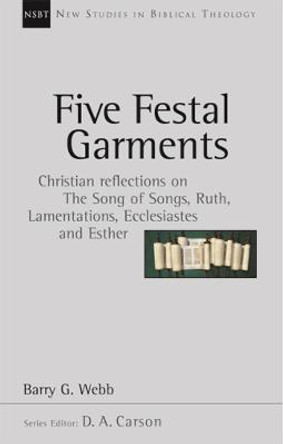 Five Festal Garments: Christian Reflections on Song of Songs, Ruth, Lamentations, Ecclesiastes and Esther by Barry G. Webb
