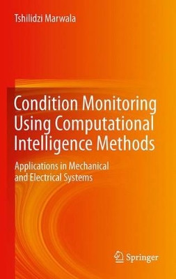 Condition Monitoring Using Computational Intelligence Methods: Applications in Mechanical and Electrical Systems by Tshilidzi Marwala 9781447123798