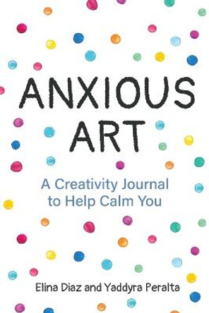 Anxious Art: A Creativity Journal to Help Calm You by Yaddyra Peralta