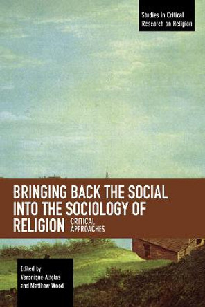 Bringing Back the Social into the Sociology of Religion: Critical Approaches by Veronique Altglas