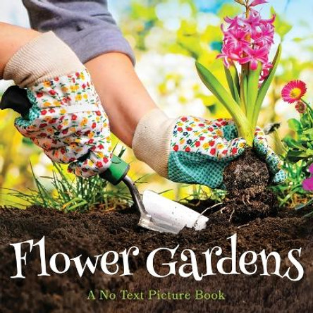 Flower Gardens, A No Text Picture Book: A Calming Gift for Alzheimer Patients and Senior Citizens Living With Dementia by Lasting Happiness 9781990181245