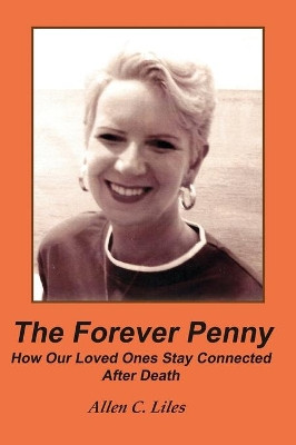 The Forever Penny: How Our Loved Ones Stay Connected After Death by Allen C Liles 9781944071820