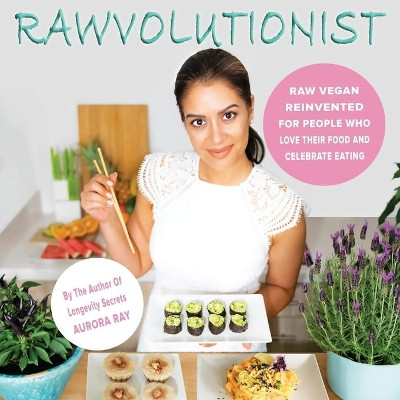 Rawvolutionist: Raw Vegan Reinvented for People Who Love Their Food and Celebrate Eating by Aurora Ray 9783982116006