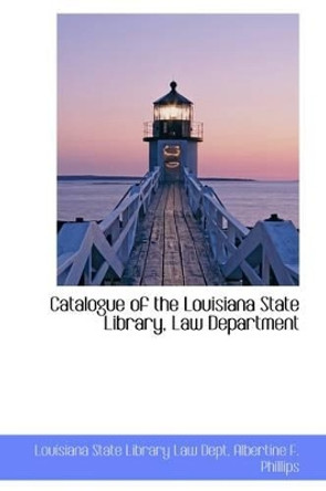 Catalogue of the Louisiana State Library, Law Department by Louisiana State Library Law Dept 9781110002313