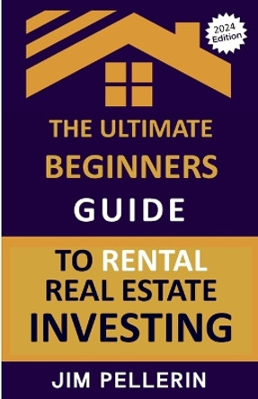 The Ultimate Beginners Guide to Rental Real Estate Investing by Jim Pellerin 9798223171690