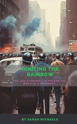 Igniting the Rainbow: The 1969 Stonewall Riots and the Birth of a Movement by Sarah Michaels 9798223295488