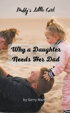 Why a Daughter needs Her Dad by Garry Martin 9798223114987