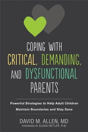 Coping with Critical, Demanding, and Dysfunctional Parents: Powerful Strategies to Help Adult Children Maintain Boundaries and Stay Sane by David M Allen