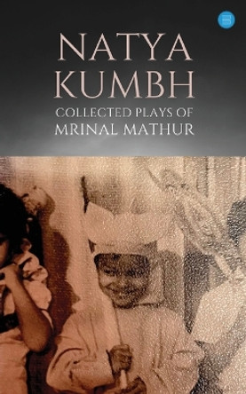 Natya KUMBH - Collected Plays of Mrinal Mathur by Mrinal Mathur 9789357417846