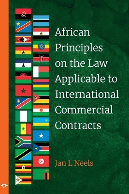 African Principles on the Law Applicable to International Commercial Contracts by Jan L. Neels 9781776447404