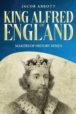King Alfred of England: Makers of History Series (Annotated) by Jacob Abbott 9781611048629