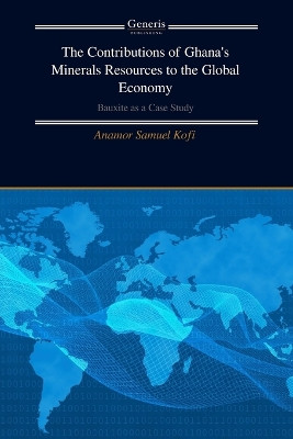 The Contributions of Ghana's Minerals Resources to the Global Economy: Bauxite as a Case Study by Anamor Samuel Kofi 9798892480796