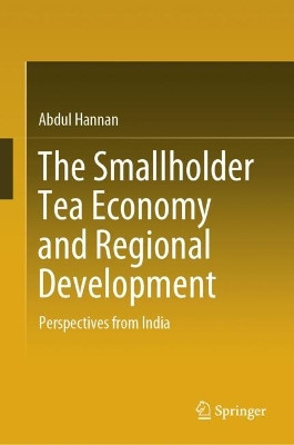 The Smallholder Tea Economy and Regional Development: Perspectives from India by Abdul Hannan 9783031518119
